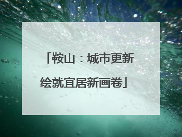 鞍山：城市更新绘就宜居新画卷