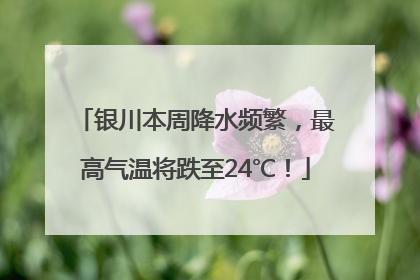 银川本周降水频繁，最高气温将跌至24℃！
