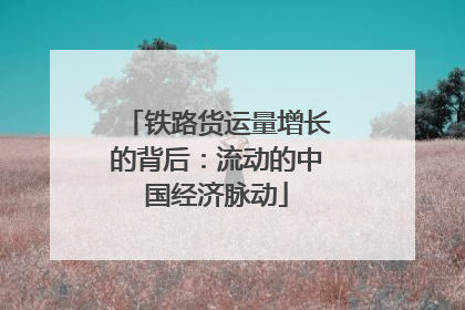 铁路货运量增长的背后：流动的中国经济脉动
