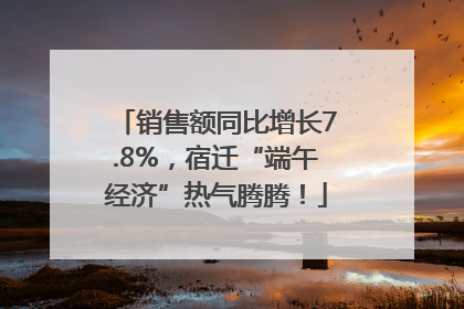 销售额同比增长7.8%，宿迁“端午经济”热气腾腾！