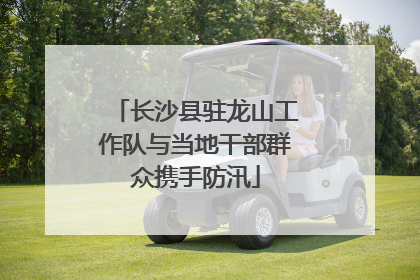 长沙县驻龙山工作队与当地干部群众携手防汛