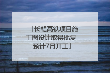 长赣高铁项目施工图设计取得批复 预计7月开工