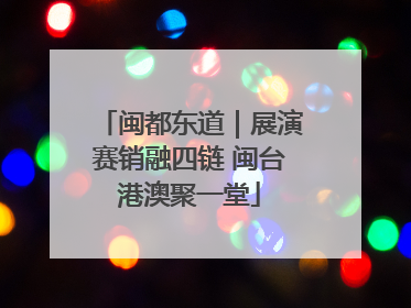 闽都东道｜展演赛销融四链 闽台港澳聚一堂