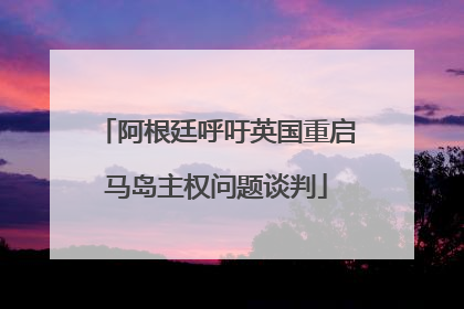 阿根廷呼吁英国重启马岛主权问题谈判