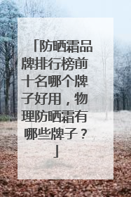 防晒霜品牌排行榜前十名哪个牌子好用，物理防晒霜有哪些牌子？