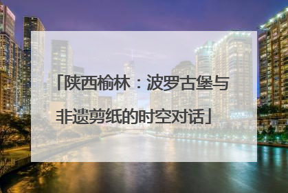 陕西榆林：波罗古堡与非遗剪纸的时空对话