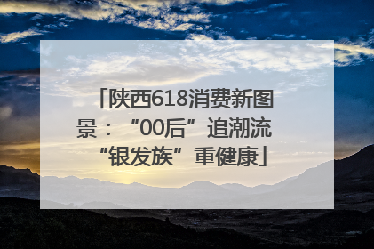 陕西618消费新图景：“00后”追潮流 “银发族”重健康