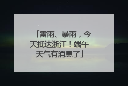 雷雨、暴雨，今天抵达浙江！端午天气有消息了