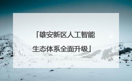 雄安新区人工智能生态体系全面升级