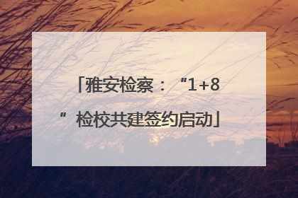 雅安检察：“1+8”检校共建签约启动