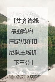 集齐锋线最强阵容 国足想在印尼队主场拼下三分