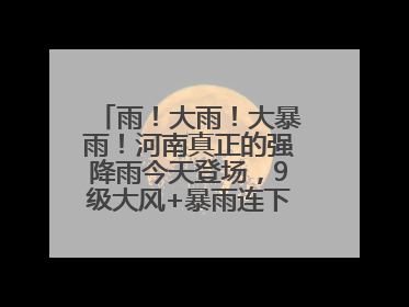 雨！大雨！大暴雨！河南真正的强降雨今天登场，9级大风+暴雨连下3天！