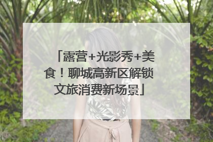露营+光影秀+美食！聊城高新区解锁文旅消费新场景