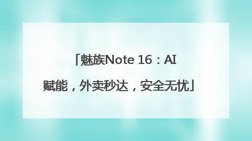 魅族Note 16：AI赋能，外卖秒达，安全无忧