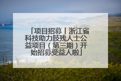 项目招募丨浙江省科技助力肢残人士公益项目（第三期）开始招募受益人啦