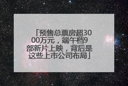 预售总票房超3000万元，端午档9部新片上映，背后是这些上市公司布局