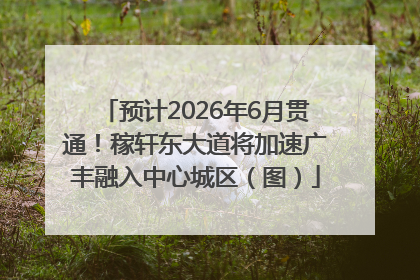 预计2026年6月贯通！稼轩东大道将加速广丰融入中心城区（图）