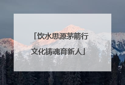 饮水思源茅箭行 文化铸魂育新人