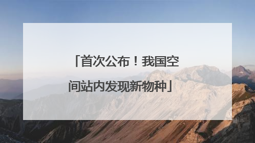 首次公布！我国空间站内发现新物种