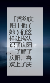 香约庆阳丨他（她）们这样让我认识了庆阳、了解了庆阳、喜欢上了庆阳