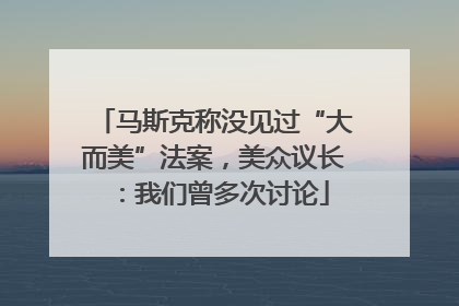 马斯克称没见过“大而美”法案，美众议长：我们曾多次讨论