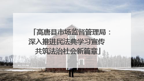 高唐县市场监督管理局：深入推进民法典学习宣传 共筑法治社会新篇章