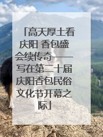 高天厚土看庆阳 香包盛会续传奇——写在第二十届庆阳香包民俗文化节开幕之际
