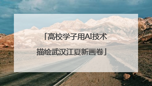 高校学子用AI技术描绘武汉江夏新画卷