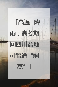 高温+降雨，高考期间四川盆地可能遭“焖蒸”