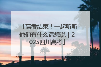 高考结束！一起听听他们有什么话想说｜2025四川高考