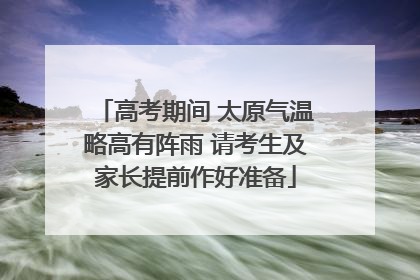 高考期间 太原气温略高有阵雨 请考生及家长提前作好准备