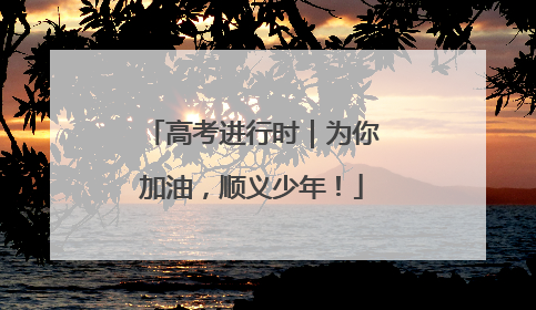 高考进行时｜为你加油，顺义少年！