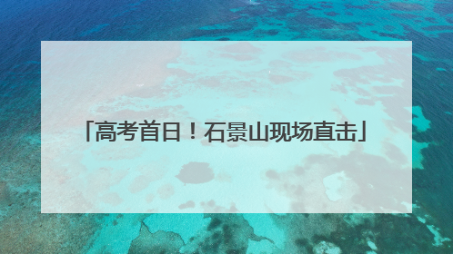 高考首日！石景山现场直击