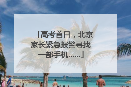 高考首日，北京家长紧急报警寻找一部手机……