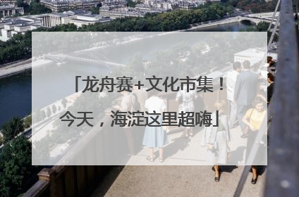 龙舟赛+文化市集！今天，海淀这里超嗨