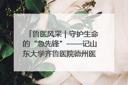 鲁医风采｜守护生命的“急先锋”——记山东大学齐鲁医院德州医院急诊重症医学科主任、主任医师庞国忠