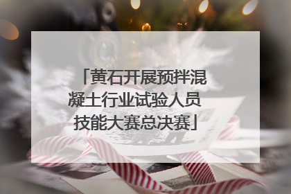 黄石开展预拌混凝土行业试验人员技能大赛总决赛