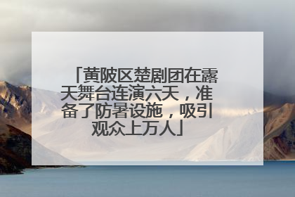 黄陂区楚剧团在露天舞台连演六天，准备了防暑设施，吸引观众上万人