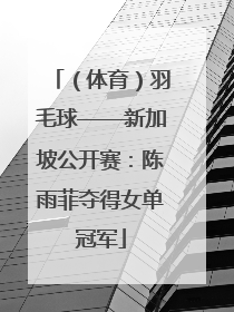 （体育）羽毛球——新加坡公开赛：陈雨菲夺得女单冠军