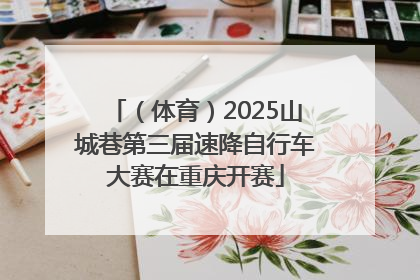 （体育）2025山城巷第三届速降自行车大赛在重庆开赛