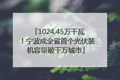 1024.45万千瓦！宁波成全省首个光伏装机容量破千万城市