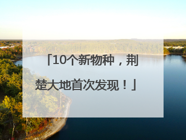 10个新物种，荆楚大地首次发现！