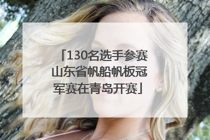 130名选手参赛 山东省帆船帆板冠军赛在青岛开赛