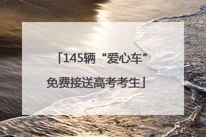 145辆“爱心车”免费接送高考考生