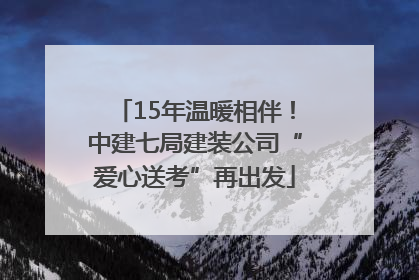 15年温暖相伴！中建七局建装公司“爱心送考”再出发