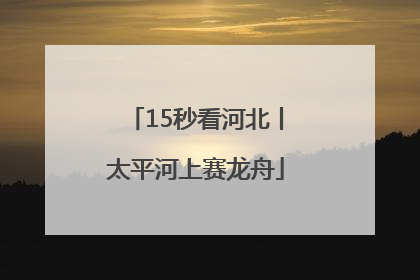 15秒看河北丨太平河上赛龙舟