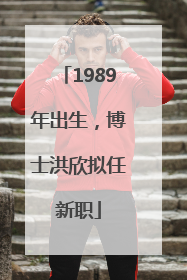 1989年出生，博士洪欣拟任新职