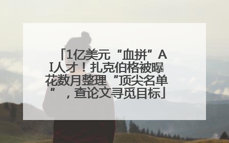 1亿美元“血拼”AI人才！扎克伯格被曝花数月整理“顶尖名单”，查论文寻觅目标