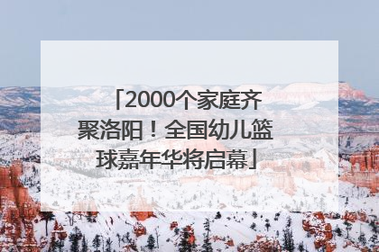 2000个家庭齐聚洛阳！全国幼儿篮球嘉年华将启幕