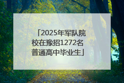 2025年军队院校在豫招1272名普通高中毕业生